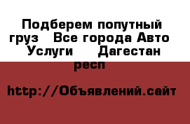 Подберем попутный груз - Все города Авто » Услуги   . Дагестан респ.